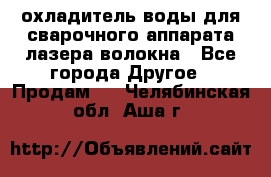 охладитель воды для сварочного аппарата лазера волокна - Все города Другое » Продам   . Челябинская обл.,Аша г.